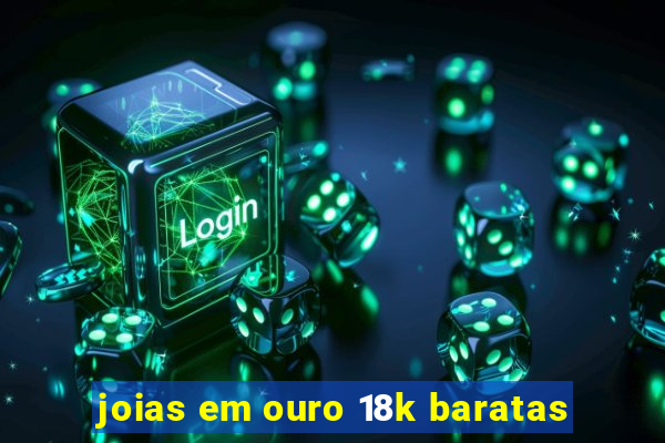 joias em ouro 18k baratas